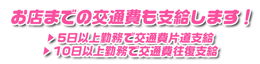 お店までの交通費も支給します!5日以上勤務で交通費片道支給 10日以上勤務で交通費往復支給